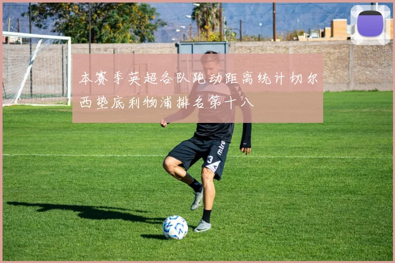 本赛季英超各队跑动距离统计切尔西垫底利物浦排名第十八