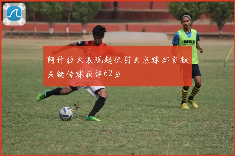 阿什拉夫表现起伏罚丢点球却贡献关键传球获评62分