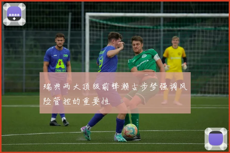 瑞典两大顶级前锋濑古步梦强调风险管控的重要性