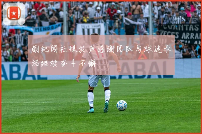 蒯纪闻社媒发声感谢团队与球迷承诺继续奋斗不懈