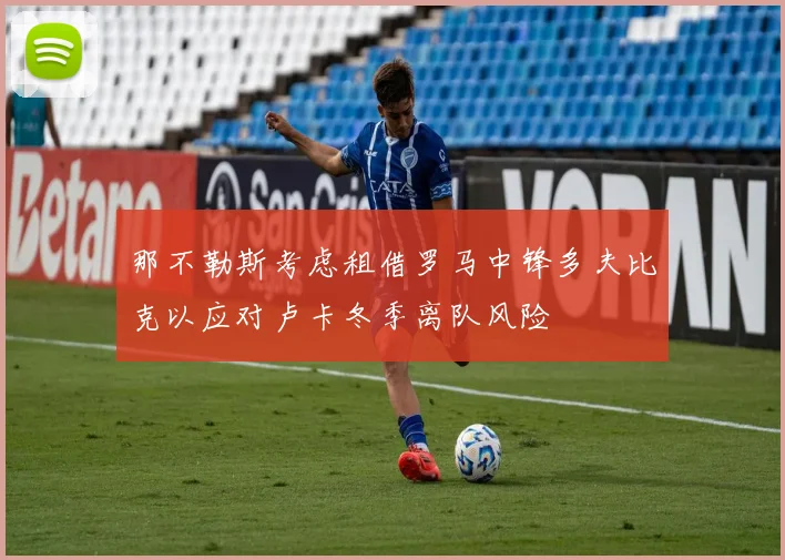 那不勒斯考虑租借罗马中锋多夫比克以应对卢卡冬季离队风险