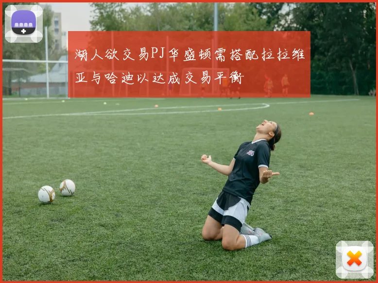 湖人欲交易PJ华盛顿需搭配拉拉维亚与哈迪以达成交易平衡