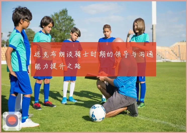 迈克布朗谈骑士时期的领导与沟通能力提升之路