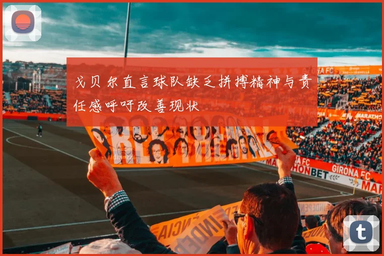 戈贝尔直言球队缺乏拼搏精神与责任感呼吁改善现状