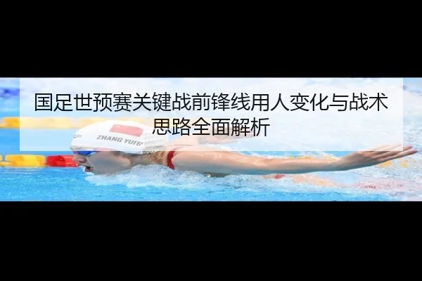 国足世预赛关键战前锋线用人变化与战术思路全面解析